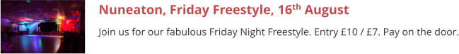 Nuneaton, Friday Freestyle, 16th August Join us for our fabulous Friday Night Freestyle. Entry £10 / £7. Pay on the door.