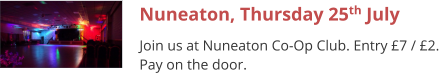 Nuneaton, Thursday 25th July Join us at Nuneaton Co-Op Club. Entry £7 / £2. Pay on the door.