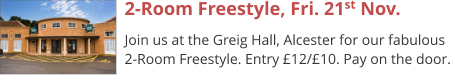 2-Room Freestyle, Fri. 21st Nov. Join us at the Greig Hall, Alcester for our fabulous 2-Room Freestyle. Entry £12/£10. Pay on the door.