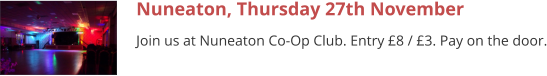 Nuneaton, Thursday 27th November Join us at Nuneaton Co-Op Club. Entry £8 / £3. Pay on the door.