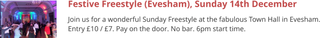 Festive Freestyle (Evesham), Sunday 14th December Join us for a wonderful Sunday Freestyle at the fabulous Town Hall in Evesham. Entry £10 / £7. Pay on the door. No bar. 6pm start time.