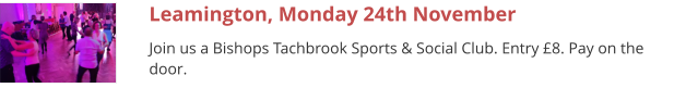 Leamington, Monday 24th November Join us a Bishops Tachbrook Sports & Social Club. Entry £8. Pay on the door.