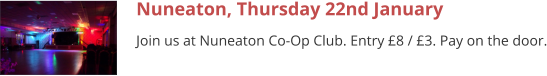 Nuneaton, Thursday 22nd January Join us at Nuneaton Co-Op Club. Entry £8 / £3. Pay on the door.