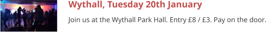 Wythall, Tuesday 20th January Join us at the Wythall Park Hall. Entry £8 / £3. Pay on the door.
