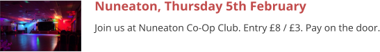 Nuneaton, Thursday 5th February Join us at Nuneaton Co-Op Club. Entry £8 / £3. Pay on the door.