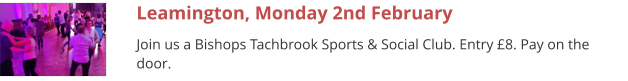 Leamington, Monday 2nd February Join us a Bishops Tachbrook Sports & Social Club. Entry £8. Pay on the door.