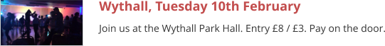 Wythall, Tuesday 10th February Join us at the Wythall Park Hall. Entry £8 / £3. Pay on the door.