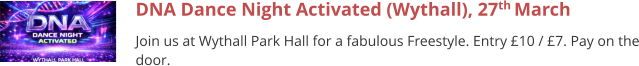 DNA Dance Night Activated (Wythall), 27th March  Join us at Wythall Park Hall for a fabulous Freestyle. Entry £10 / £7. Pay on the door.