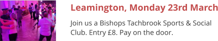 Leamington, Monday 23rd March Join us a Bishops Tachbrook Sports & Social Club. Entry £8. Pay on the door.