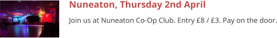 Nuneaton, Thursday 2nd April Join us at Nuneaton Co-Op Club. Entry £8 / £3. Pay on the door.