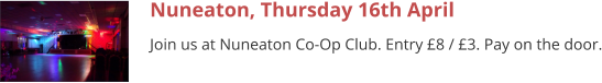 Nuneaton, Thursday 16th April Join us at Nuneaton Co-Op Club. Entry £8 / £3. Pay on the door.
