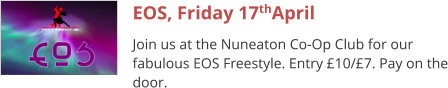 EOS, Friday 17thApril Join us at the Nuneaton Co-Op Club for our fabulous EOS Freestyle. Entry £10/£7. Pay on the door.