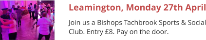 Leamington, Monday 27th April Join us a Bishops Tachbrook Sports & Social Club. Entry £8. Pay on the door.