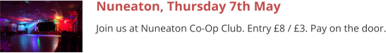 Nuneaton, Thursday 7th May Join us at Nuneaton Co-Op Club. Entry £8 / £3. Pay on the door.