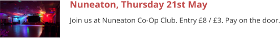 Nuneaton, Thursday 21st May Join us at Nuneaton Co-Op Club. Entry £8 / £3. Pay on the door.