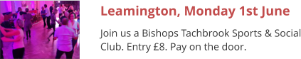 Leamington, Monday 1st June Join us a Bishops Tachbrook Sports & Social Club. Entry £8. Pay on the door.