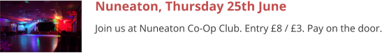 Nuneaton, Thursday 25th June Join us at Nuneaton Co-Op Club. Entry £8 / £3. Pay on the door.