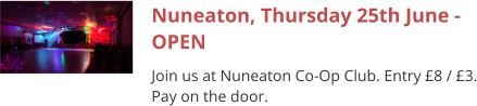 Nuneaton, Thursday 25th June - OPEN Join us at Nuneaton Co-Op Club. Entry £8 / £3. Pay on the door.