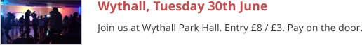 Wythall, Tuesday 30th June Join us at Wythall Park Hall. Entry £8 / £3. Pay on the door.