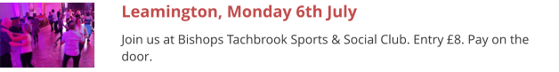 Leamington, Monday 6th July Join us at Bishops Tachbrook Sports & Social Club. Entry £8. Pay on the door.