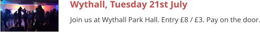 Wythall, Tuesday 21st July Join us at Wythall Park Hall. Entry £8 / £3. Pay on the door.