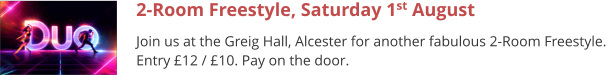 2-Room Freestyle, Saturday 1st August Join us at the Greig Hall, Alcester for another fabulous 2-Room Freestyle. Entry £12 / £10. Pay on the door.