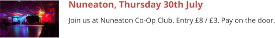 Nuneaton, Thursday 30th July Join us at Nuneaton Co-Op Club. Entry £8 / £3. Pay on the door.