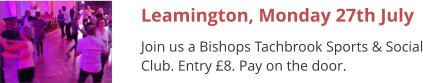Leamington, Monday 27th July Join us a Bishops Tachbrook Sports & Social Club. Entry £8. Pay on the door.
