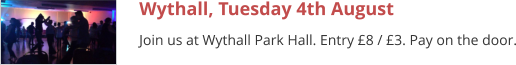 Wythall, Tuesday 4th August Join us at Wythall Park Hall. Entry £8 / £3. Pay on the door.