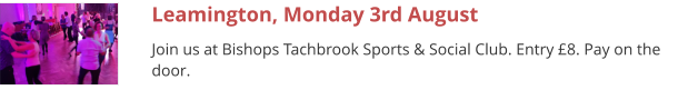 Leamington, Monday 3rd August Join us at Bishops Tachbrook Sports & Social Club. Entry £8. Pay on the door.