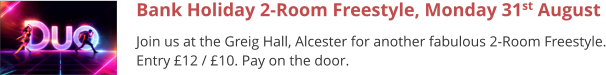 Bank Holiday 2-Room Freestyle, Monday 31st August Join us at the Greig Hall, Alcester for another fabulous 2-Room Freestyle. Entry £12 / £10. Pay on the door.