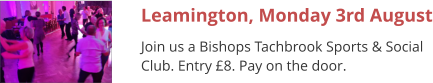 Leamington, Monday 3rd August Join us a Bishops Tachbrook Sports & Social Club. Entry £8. Pay on the door.