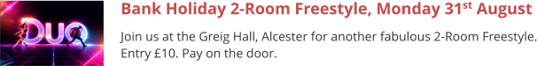 Bank Holiday 2-Room Freestyle, Monday 31st August Join us at the Greig Hall, Alcester for another fabulous 2-Room Freestyle. Entry £10. Pay on the door.