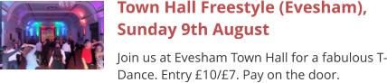 Town Hall Freestyle (Evesham), Sunday 9th August Join us at Evesham Town Hall for a fabulous T-Dance. Entry £10/£7. Pay on the door.