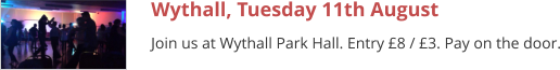 Wythall, Tuesday 11th August Join us at Wythall Park Hall. Entry £8 / £3. Pay on the door.