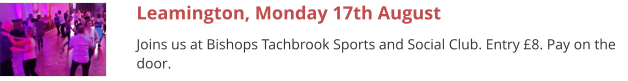 Leamington, Monday 17th August Joins us at Bishops Tachbrook Sports and Social Club. Entry £8. Pay on the door.