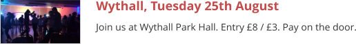 Wythall, Tuesday 25th August Join us at Wythall Park Hall. Entry £8 / £3. Pay on the door.