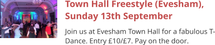 Town Hall Freestyle (Evesham), Sunday 13th September Join us at Evesham Town Hall for a fabulous T-Dance. Entry £10/£7. Pay on the door.