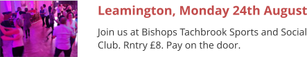 Leamington, Monday 24th August Join us at Bishops Tachbrook Sports and Social Club. Rntry £8. Pay on the door.