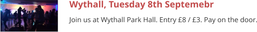Wythall, Tuesday 8th Septemebr Join us at Wythall Park Hall. Entry £8 / £3. Pay on the door.