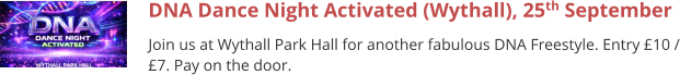 DNA Dance Night Activated (Wythall), 25th September Join us at Wythall Park Hall for another fabulous DNA Freestyle. Entry £10 / £7. Pay on the door.