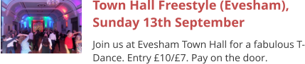Town Hall Freestyle (Evesham), Sunday 13th September Join us at Evesham Town Hall for a fabulous T-Dance. Entry £10/£7. Pay on the door.