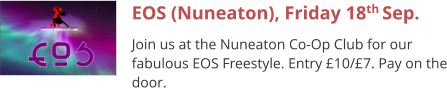 EOS (Nuneaton), Friday 18th Sep. Join us at the Nuneaton Co-Op Club for our fabulous EOS Freestyle. Entry £10/£7. Pay on the door.