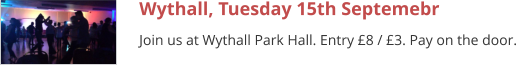 Wythall, Tuesday 15th Septemebr Join us at Wythall Park Hall. Entry £8 / £3. Pay on the door.