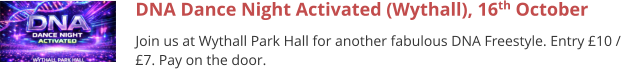 DNA Dance Night Activated (Wythall), 16th October Join us at Wythall Park Hall for another fabulous DNA Freestyle. Entry £10 / £7. Pay on the door.
