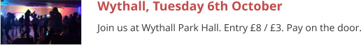 Wythall, Tuesday 6th October Join us at Wythall Park Hall. Entry £8 / £3. Pay on the door.