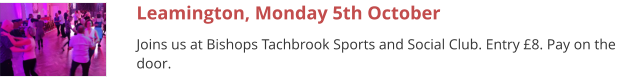 Leamington, Monday 5th October Joins us at Bishops Tachbrook Sports and Social Club. Entry £8. Pay on the door.