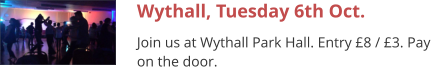 Wythall, Tuesday 6th Oct. Join us at Wythall Park Hall. Entry £8 / £3. Pay on the door.