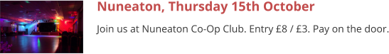 Nuneaton, Thursday 15th October Join us at Nuneaton Co-Op Club. Entry £8 / £3. Pay on the door.
