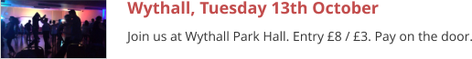 Wythall, Tuesday 13th October Join us at Wythall Park Hall. Entry £8 / £3. Pay on the door.